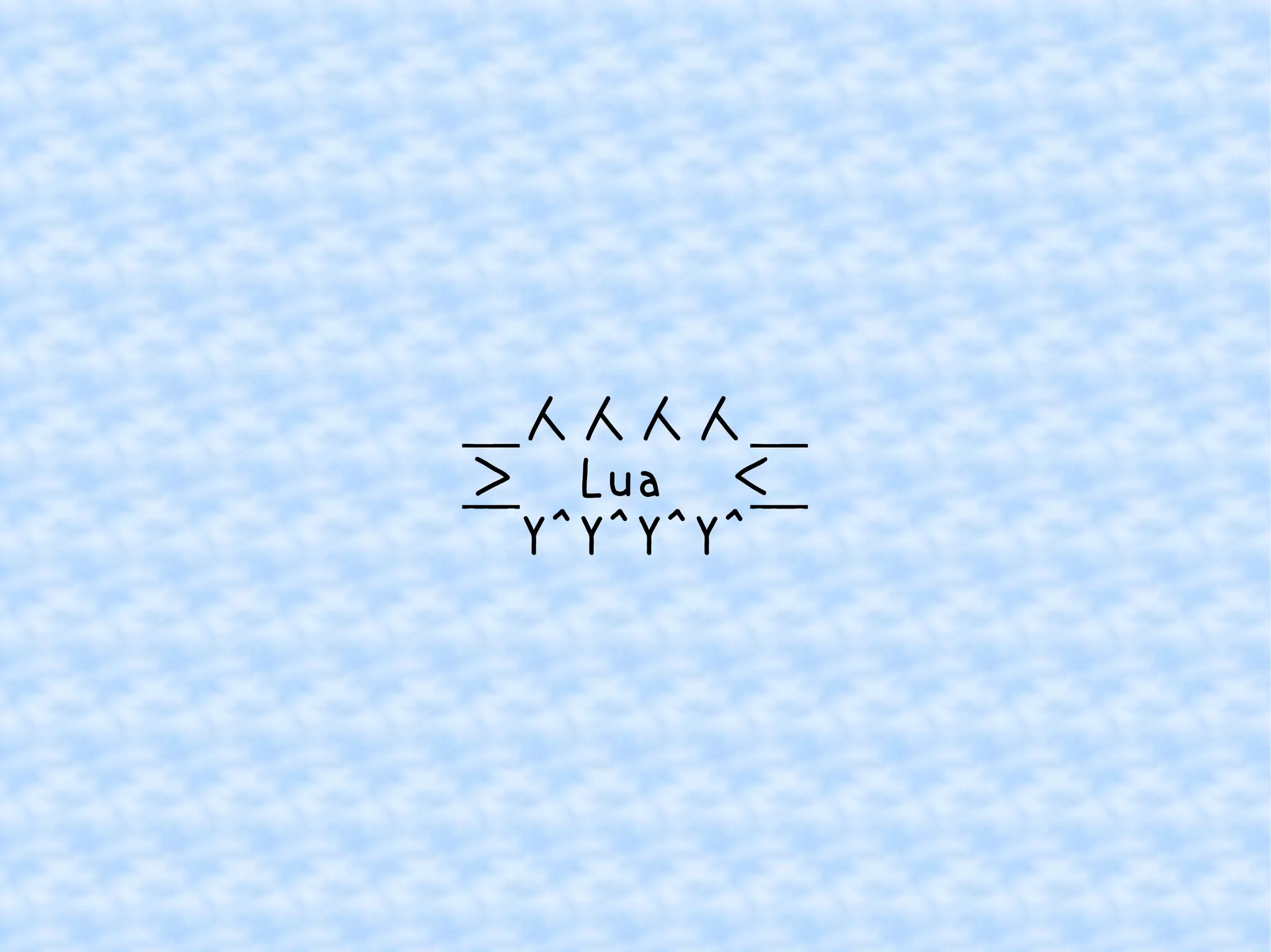 ＿人人人人＿ 
＞　Lua　＜ 
￣Y^Y^Y^Y^￣ 
 