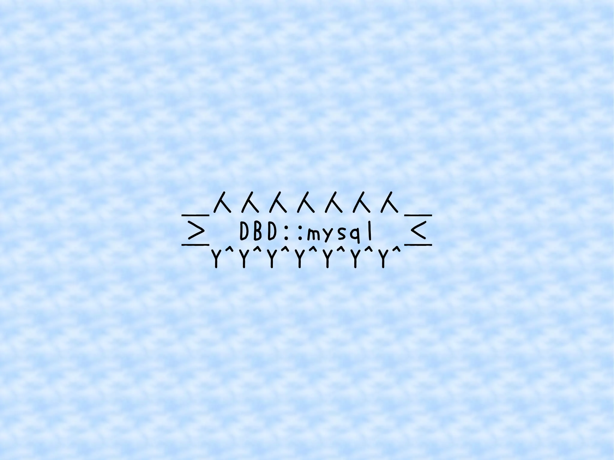 ＿人人人人人人人＿ 
＞　DBD::mysql　＜ 
￣Y^Y^Y^Y^Y^Y^Y^￣ 
 