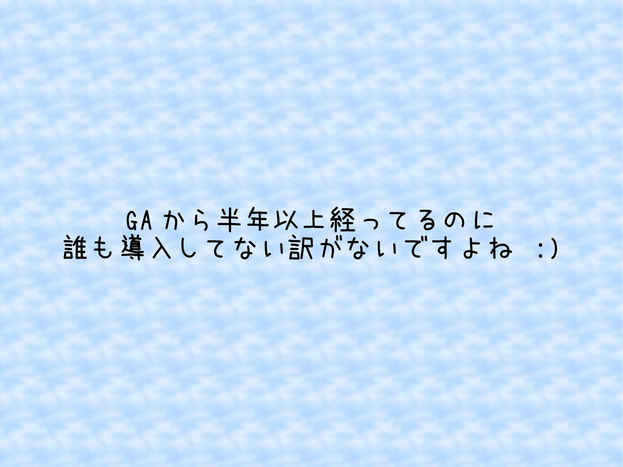GAから半年以上経ってるのに 
誰も導入してない訳がないですよね :) 
 