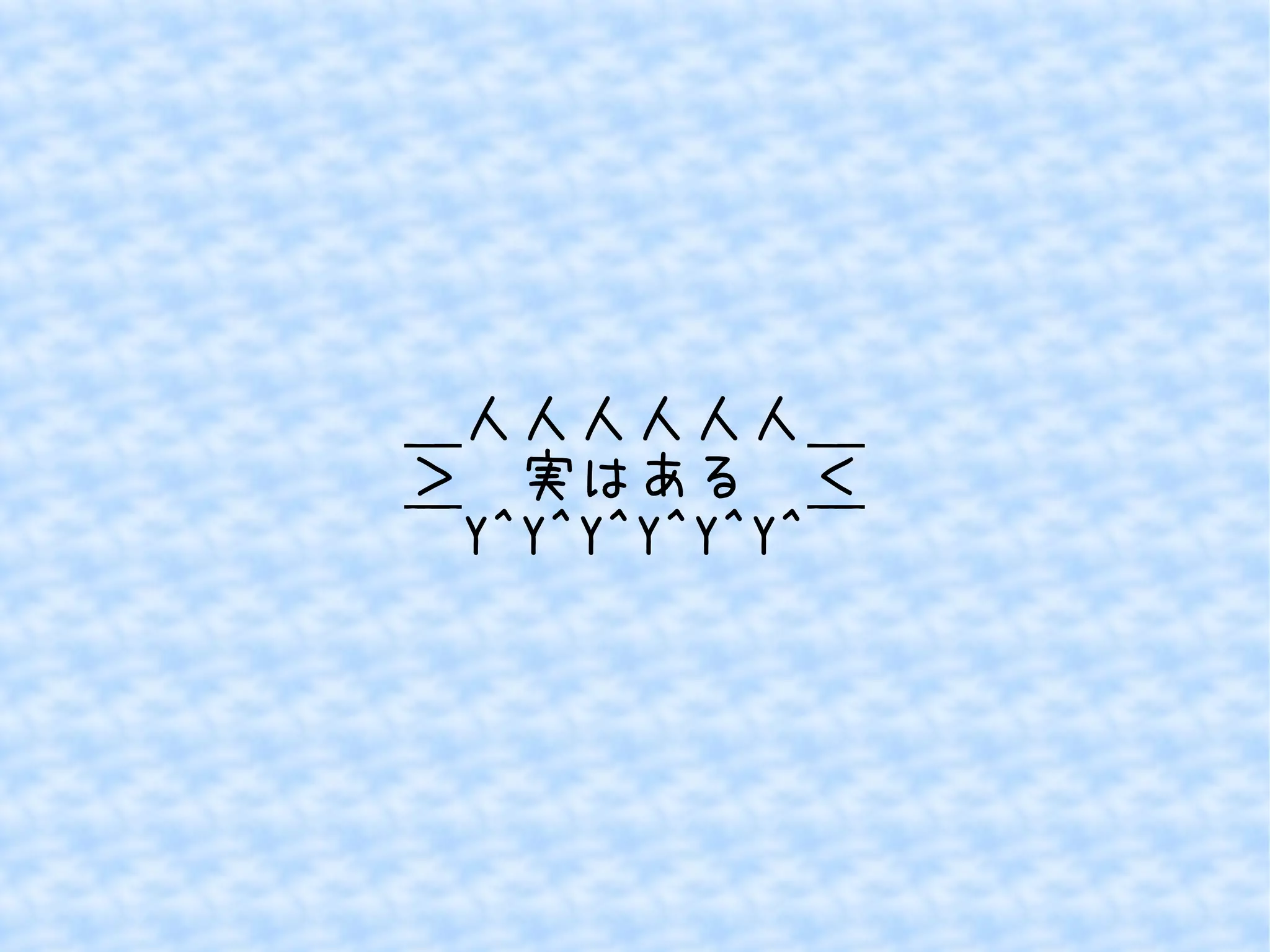 ＿人人人人人人＿ 
＞　実はある　＜ 
￣Y^Y^Y^Y^Y^Y^￣ 
 