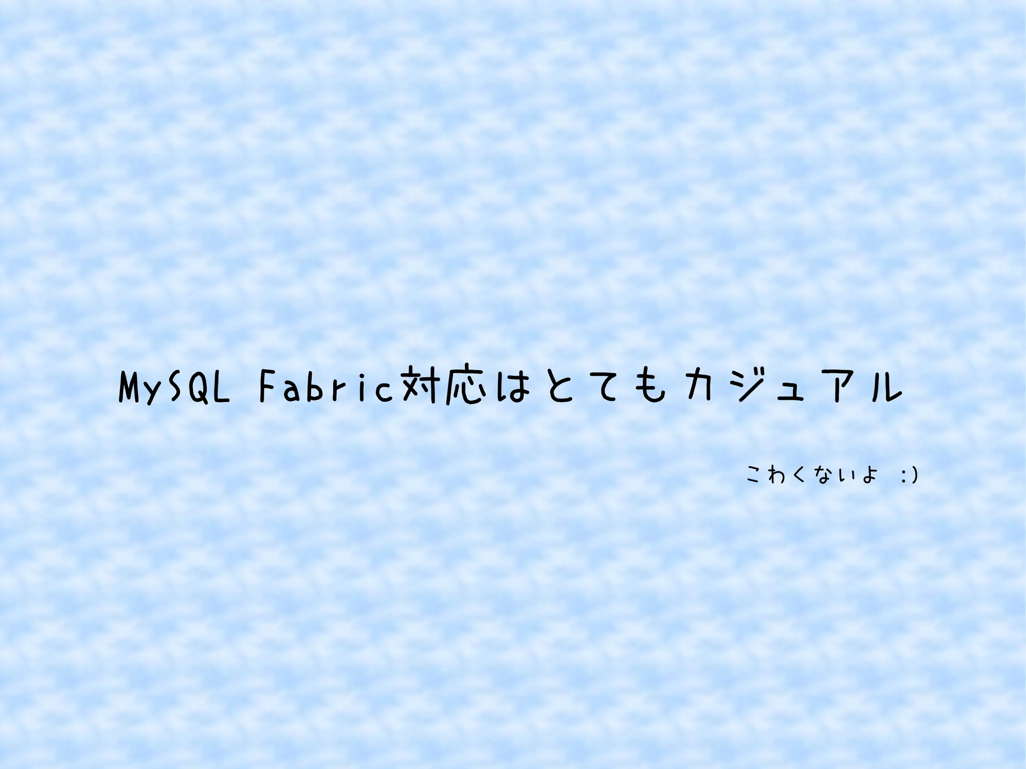 MySQL Fabric対応はとてもカジュアル 
こわくないよ :) 
 
