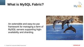 Copyright © 2015, Oracle and/or its affiliates. All rights reserved.11
What is MySQL Fabric?
An extensible and easy-to-use
framework for managing a farm of
MySQL servers supporting high-
availability and sharding.
 