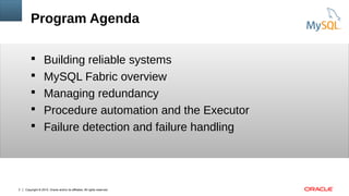 Copyright © 2015, Oracle and/or its affiliates. All rights reserved.3
Program Agenda
 Building reliable systems
 MySQL Fabric overview
 Managing redundancy
 Procedure automation and the Executor
 Failure detection and failure handling
 