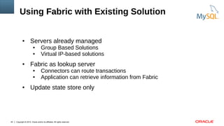 Copyright © 2015, Oracle and/or its affiliates. All rights reserved.40
Using Fabric with Existing Solution
● Servers already managed
● Group Based Solutions
● Virtual IP-based solutions
● Fabric as lookup server
● Connectors can route transactions
● Application can retrieve information from Fabric
● Update state store only
 