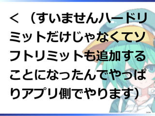 ＜ （すいませんハードリ
ミットだけじゃなくてソ
フトリミットも追加する
ことになったんでやっぱ
りアプリ側でやります）
24/84
 