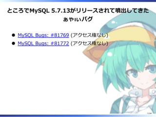 ところでMySQL 5.7.13がリリースされて噴出してきた
ぁゃιぃバグ
MySQL Bugs: #81769 (アクセス権なし)
MySQL Bugs: #81772 (アクセス権なし)
71/84
 
