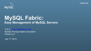 Copyright © 2013, Oracle and/or its affiliates. All rights reserved.1
MySQL Fabric:
Easy Management of MySQL Servers
杜修文 Ivan.Tu@Oracle.Com
MySQL Principal Sales Consultant
Oracle LLC
July 17, 2014
 