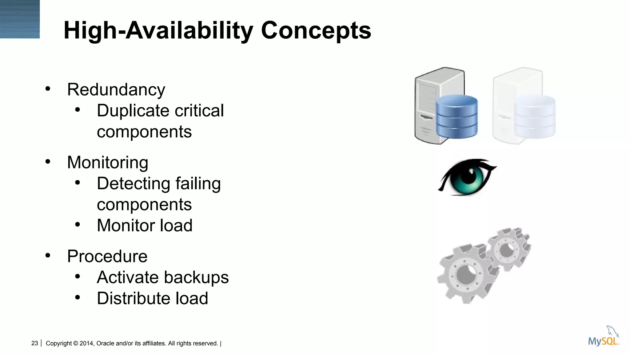 Copyright © 2014, Oracle and/or its affiliates. All rights reserved. |23
High-Availability Concepts
●
Redundancy
●
Duplicate critical
components
●
Monitoring
●
Detecting failing
components
●
Monitor load
●
Procedure
●
Activate backups
●
Distribute load
 