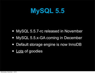 MySQL 5.5
• MySQL 5.5.7-rc released in November
• MySQL 5.5.x-GA coming in December
• Default storage engine is now InnoDB
• Lots of goodies
Wednesday, December 1, 2010
 