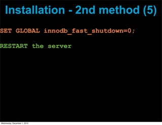 Installation - 2nd method (5)
SET GLOBAL innodb_fast_shutdown=0;
RESTART the server
Wednesday, December 1, 2010
 