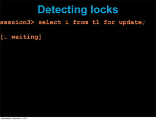 Detecting locks
session3> select i from t1 for update;
[… waiting]
Wednesday, December 1, 2010
 