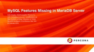 MySQL Features Missing in MariaDB Server
Colin Charles, Chief Evangelist, Percona Inc.

colin.charles@percona.com / byte@bytebot.net 

http://bytebot.net/blog/ | @bytebot on Twitter

MariaDB Developers Unconference, New York

25 February 2018

 