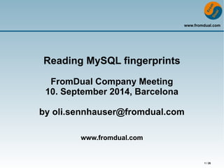 www.fromdual.com 
1 / 26 
Reading MySQL fingerprints 
FromDual Company Meeting 
10. September 2014, Barcelona 
by oli.sennhauser@fromdual.com 
www.fromdual.com 
 