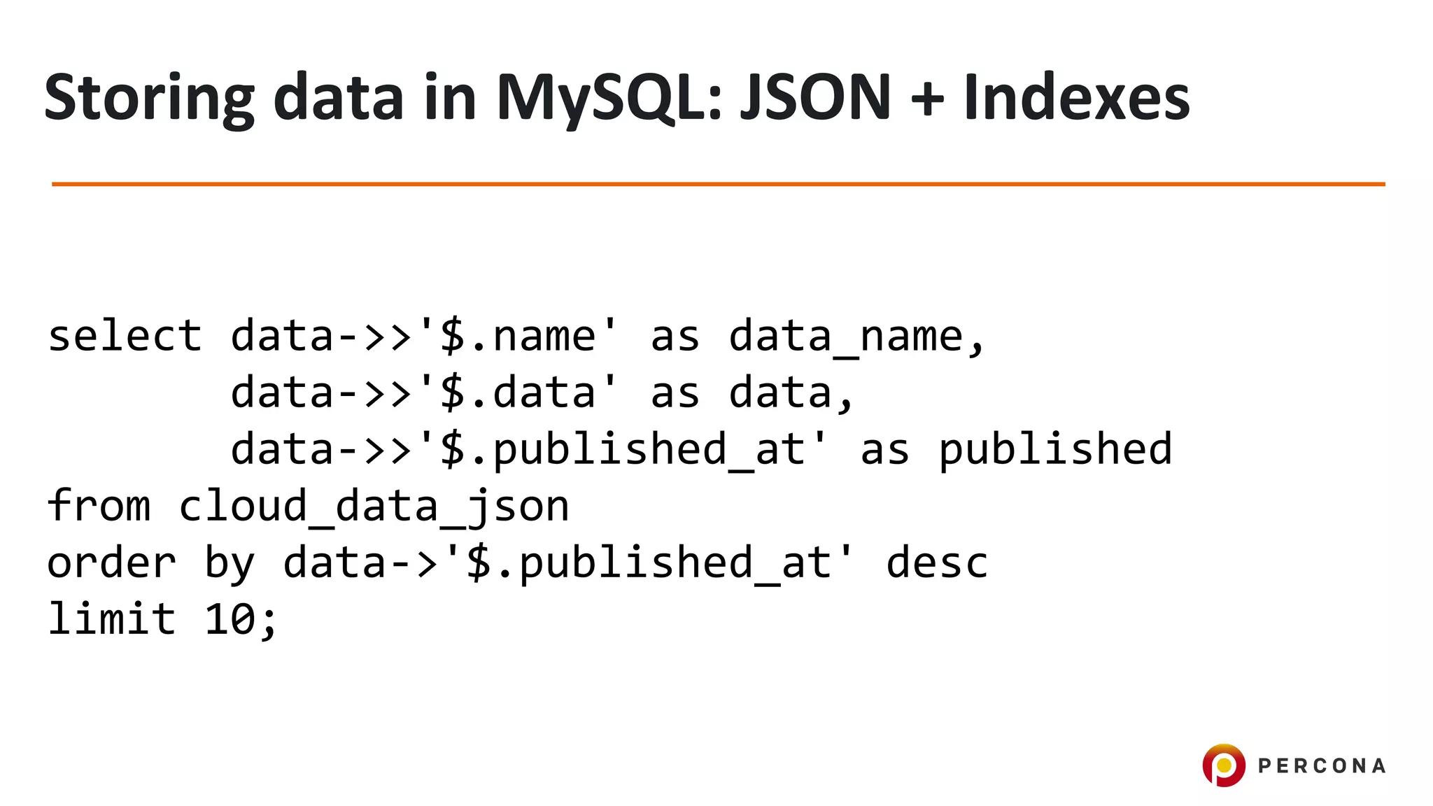 select data->>'$.name' as data_name,
data->>'$.data' as data,
data->>'$.published_at' as published
from cloud_data_json
order by data->'$.published_at' desc
limit 10;
 