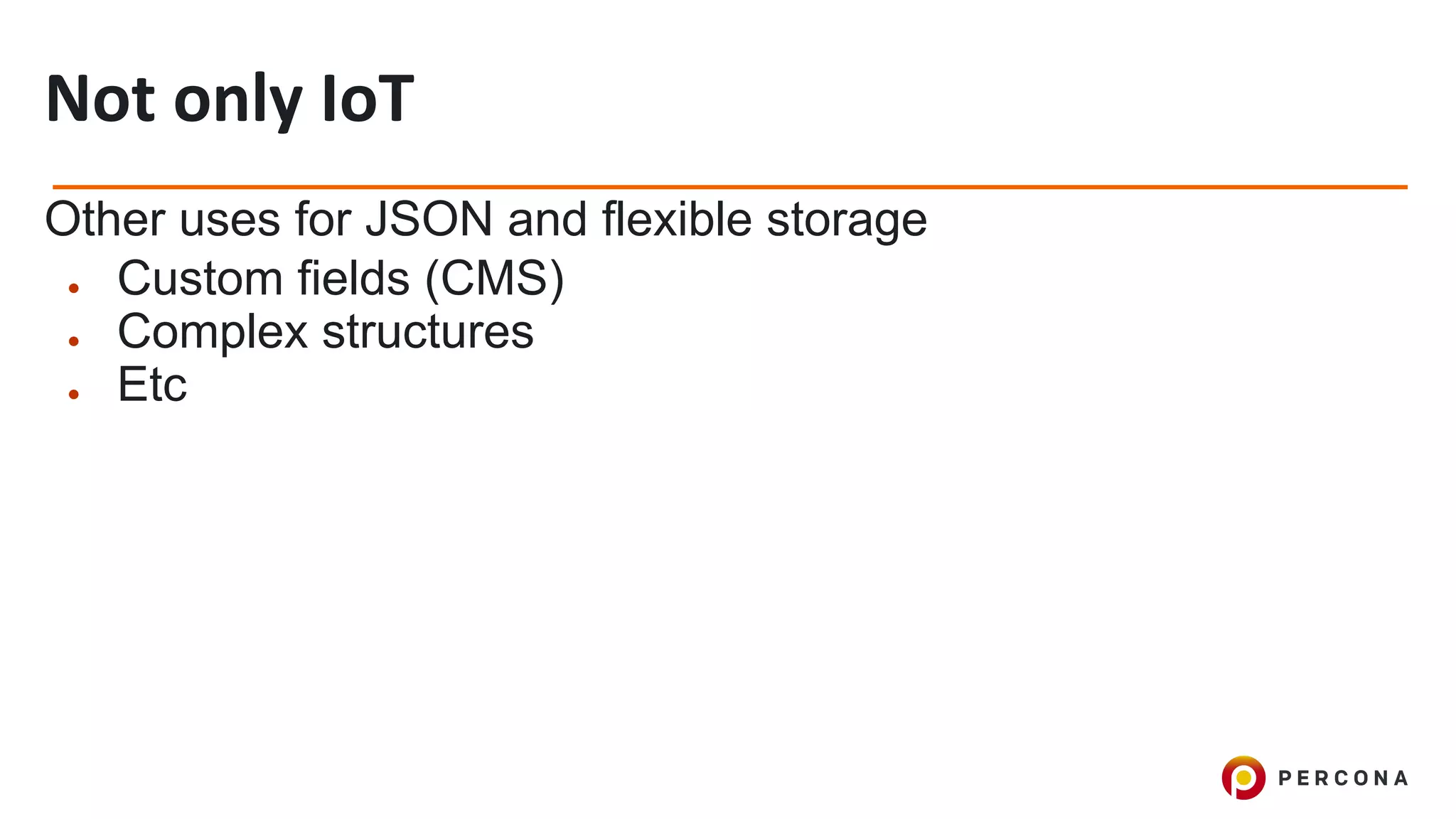 Other uses for JSON and flexible storage
● Custom fields (CMS)
● Complex structures
● Etc
 