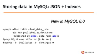 mysql> alter table cloud_data_json
add key published_at_data_name
(published_at desc, data_name asc);
Query OK, 0 rows affected (0.44 sec)
Records: 0 Duplicates: 0 Warnings: 0
New in MySQL 8.0
 
