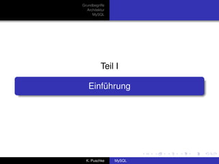 Grundbegriffe
  Architektur
     MySQL




          Teil I

   Einführung




  K. Puschke    MySQL
 