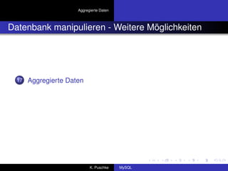Aggregierte Daten



Datenbank manipulieren - Weitere Möglichkeiten




  17   Aggregierte Daten




                            K. Puschke    MySQL
 
