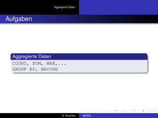 Aggregierte Daten



Aufgaben




  Aggregierte Daten
  COUNT, SUM, MAX,...
  GROUP BY, HAVING




                      K. Puschke    MySQL
 