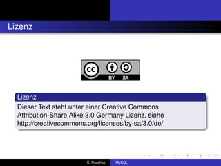 Lizenz




  Lizenz
  Dieser Text steht unter einer Creative Commons
  Attribution-Share Alike 3.0 Germany Lizenz, siehe
  http://creativecommons.org/licenses/by-sa/3.0/de/




                         K. Puschke   MySQL
 