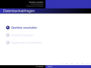 Überblick verschaffen
                        Einfache Abfragen
                  Ergebnisse einschränken


Datenbankabfragen



  4   Überblick verschaffen

  5   Einfache Abfragen

  6   Ergebnisse einschränken




                               K. Puschke    MySQL
 