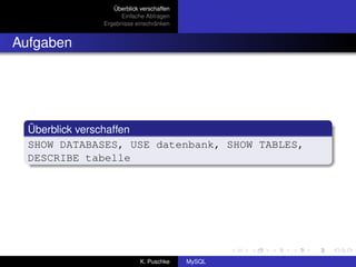 Überblick verschaffen
                   Einfache Abfragen
             Ergebnisse einschränken


Aufgaben




  Überblick verschaffen
  SHOW DATABASES, USE datenbank, SHOW TABLES,
  DESCRIBE tabelle




                          K. Puschke    MySQL
 