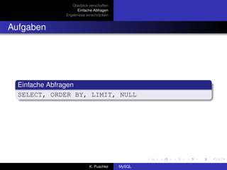 Überblick verschaffen
                   Einfache Abfragen
             Ergebnisse einschränken


Aufgaben




  Einfache Abfragen
  SELECT, ORDER BY, LIMIT, NULL




                          K. Puschke    MySQL
 