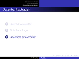 Überblick verschaffen
                        Einfache Abfragen
                  Ergebnisse einschränken


Datenbankabfragen



  4   Überblick verschaffen

  5   Einfache Abfragen

  6   Ergebnisse einschränken




                               K. Puschke    MySQL
 
