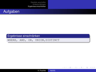 Überblick verschaffen
                   Einfache Abfragen
             Ergebnisse einschränken


Aufgaben




  Ergebnisse einschränken
  WHERE, AND, OR, UNION,DISTINCT




                          K. Puschke    MySQL
 
