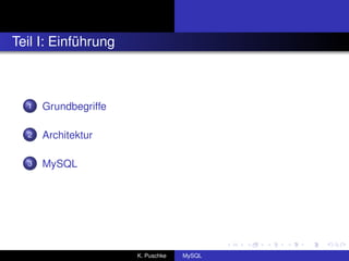 Teil I: Einführung



  1   Grundbegriffe

  2   Architektur

  3   MySQL




                      K. Puschke   MySQL
 