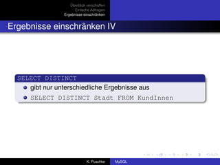 Überblick verschaffen
                       Einfache Abfragen
                 Ergebnisse einschränken


Ergebnisse einschränken IV




  SELECT DISTINCT
     gibt nur unterschiedliche Ergebnisse aus
      SELECT DISTINCT Stadt FROM KundInnen




                              K. Puschke    MySQL
 