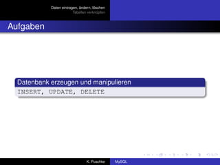 Daten eintragen, ändern, löschen
                         Tabellen verknüpfen



Aufgaben




  Datenbank erzeugen und manipulieren
  INSERT, UPDATE, DELETE




                                 K. Puschke    MySQL
 