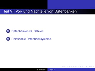 Teil VI: Vor- und Nachteile von Datenbanken




  15   Datenbanken vs. Dateien

  16   Relationale Datenbanksysteme




                         K. Puschke   MySQL
 