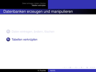 Daten eintragen, ändern, löschen
                            Tabellen verknüpfen



Datenbanken erzeugen und manipulieren




  13   Daten eintragen, ändern, löschen

  14   Tabellen verknüpfen




                                    K. Puschke    MySQL
 