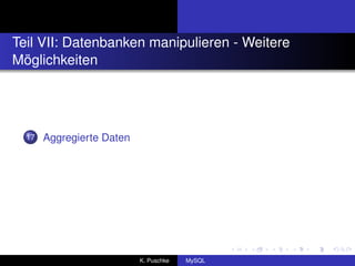 Teil VII: Datenbanken manipulieren - Weitere
Möglichkeiten




  17   Aggregierte Daten




                           K. Puschke   MySQL
 