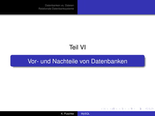 Datenbanken vs. Dateien
   Relationale Datenbanksysteme




                            Teil VI

Vor- und Nachteile von Datenbanken




                     K. Puschke    MySQL
 