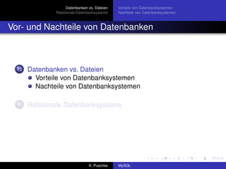 Datenbanken vs. Dateien   Vorteile von Datenbanksystemen
               Relationale Datenbanksysteme    Nachteile von Datenbanksystemen



Vor- und Nachteile von Datenbanken



  15   Datenbanken vs. Dateien
         Vorteile von Datenbanksystemen
         Nachteile von Datenbanksystemen

  16   Relationale Datenbanksysteme




                                 K. Puschke    MySQL
 