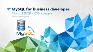 MySQL for business developer
Titouan BENOIT – CTO at Welp.fr
titouan.benoit@gmx.fr
 