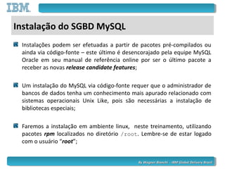 By Wagner Bianchi - IBM Global Delivery BrazilBy Wagner Bianchi - IBM Global Delivery Brazil
Instalação do SGBD MySQL
Inst...