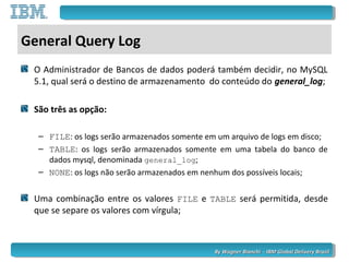 By Wagner Bianchi - IBM Global Delivery BrazilBy Wagner Bianchi - IBM Global Delivery Brazil
General Query Log
O Administr...