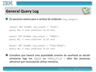 By Wagner Bianchi - IBM Global Delivery BrazilBy Wagner Bianchi - IBM Global Delivery Brazil
General Query Log
Os possívei...