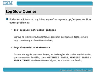By Wagner Bianchi - IBM Global Delivery BrazilBy Wagner Bianchi - IBM Global Delivery Brazil
Log Slow Queries
Podemos adic...