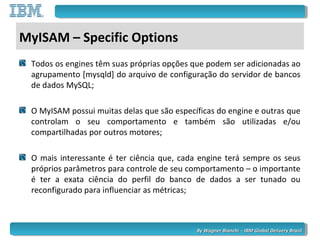 By Wagner Bianchi - IBM Global Delivery BrazilBy Wagner Bianchi - IBM Global Delivery Brazil
MyISAM – Specific Options
Tod...