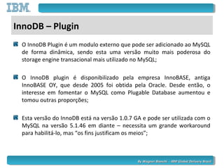 By Wagner Bianchi - IBM Global Delivery BrazilBy Wagner Bianchi - IBM Global Delivery Brazil
InnoDB – Plugin
O InnoDB Plug...