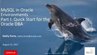 Copyright © 2017, Oracle and/or its affiliates. All rights reserved. |
MySQL in Oracle
Environments
Part I: Quick Start for the
Oracle DBA
Kathy Forte, kathy.forte@oracle.com
August 22, 2017
Copyright © 2017, Oracle and/or its affiliates. All rights reserved.
 