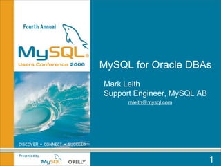 MySQL for Oracle DBAs
Mark Leith
Support Engineer, MySQL AB
      mleith@mysql.com




                             1
 