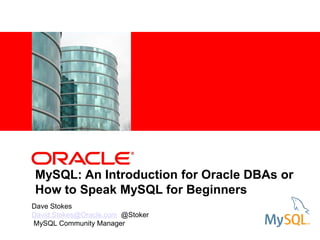 <Insert Picture Here>
MySQL: An Introduction for Oracle DBAs or
How to Speak MySQL for Beginners
Dave Stokes
David.Stokes@Oracle.com @Stoker
MySQL Community Manager
 