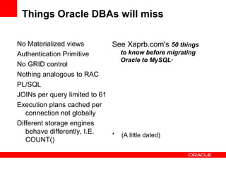Things Oracle DBAs will miss
No Materialized views
Authentication Primitive
No GRID control
Nothing analogous to RAC
PL/SQ...