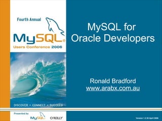 MySQL for
Oracle Developers



    Ronald Bradford
   www.arabx.com.au



                 Version 1.2 20 April 2006
 