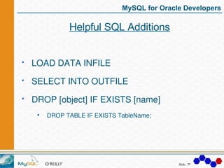 MySQL for Oracle Developers

         Helpful SQL Additions


LOAD DATA INFILE

SELECT INTO OUTFILE

DROP [object] IF EXIS...